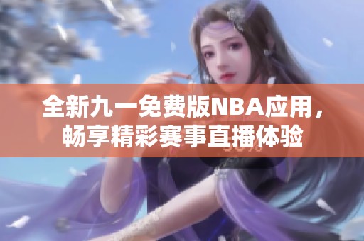 全新九一免费版NBA应用，畅享精彩赛事直播体验