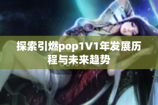 探索引燃pop1∨1年发展历程与未来趋势