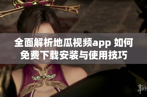 全面解析地瓜视频app 如何免费下载安装与使用技巧