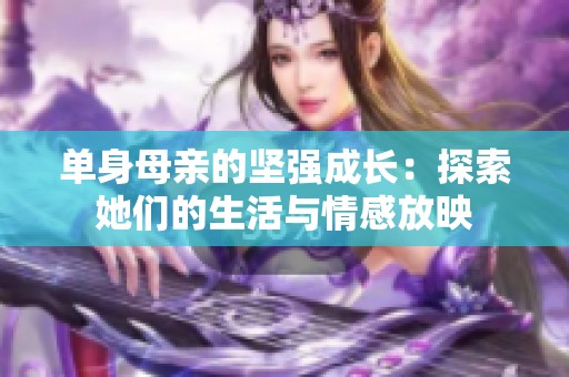 单身母亲的坚强成长：探索她们的生活与情感放映