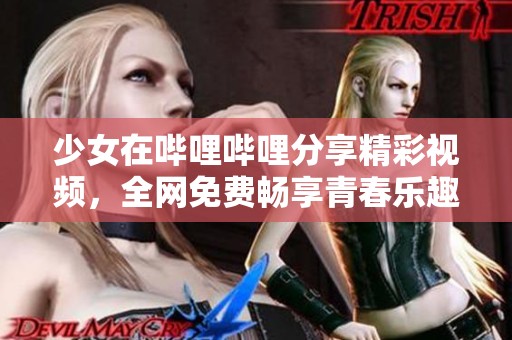 少女在哔哩哔哩分享精彩视频，全网免费畅享青春乐趣