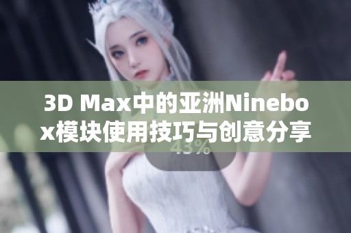 3D Max中的亚洲Ninebox模块使用技巧与创意分享