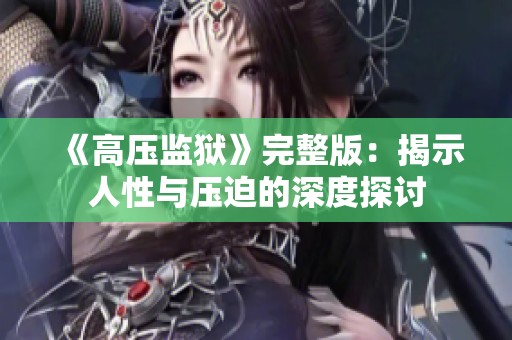 《高压监狱》完整版：揭示人性与压迫的深度探讨