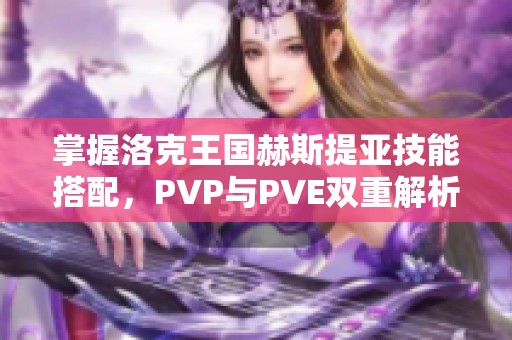 掌握洛克王国赫斯提亚技能搭配，PVP与PVE双重解析!