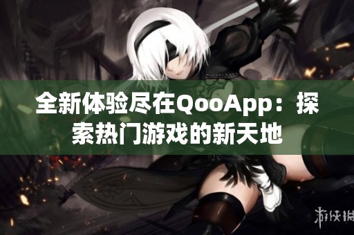 全新体验尽在QooApp：探索热门游戏的新天地