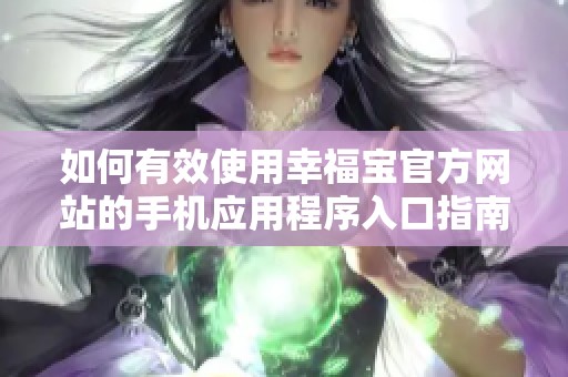 如何有效使用幸福宝官方网站的手机应用程序入口指南