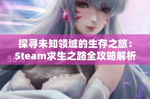 探寻未知领域的生存之旅：Steam求生之路全攻略解析