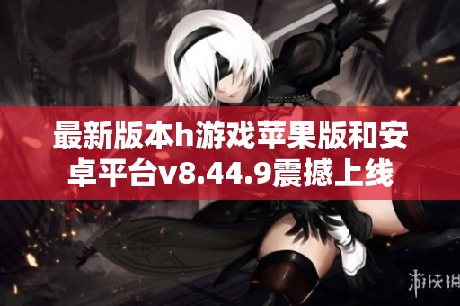 最新版本h游戏苹果版和安卓平台v8.44.9震撼上线