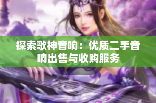 探索歌神音响：优质二手音响出售与收购服务