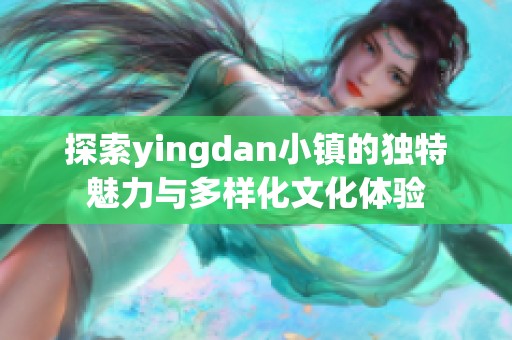 探索yingdan小镇的独特魅力与多样化文化体验