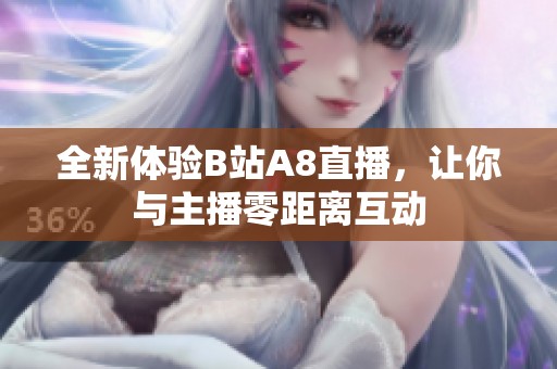 全新体验B站A8直播，让你与主播零距离互动