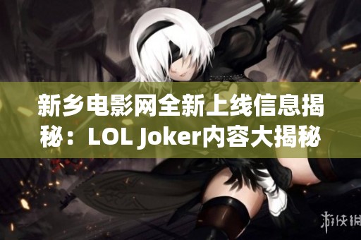 新乡电影网全新上线信息揭秘：LOL Joker内容大揭秘