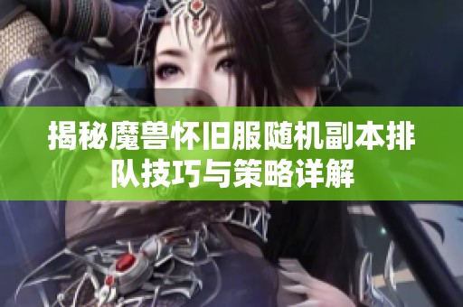 揭秘魔兽怀旧服随机副本排队技巧与策略详解