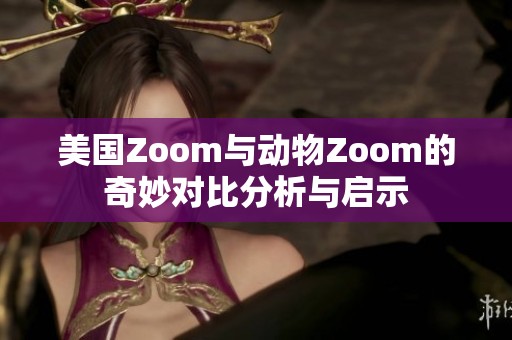 美国Zoom与动物Zoom的奇妙对比分析与启示