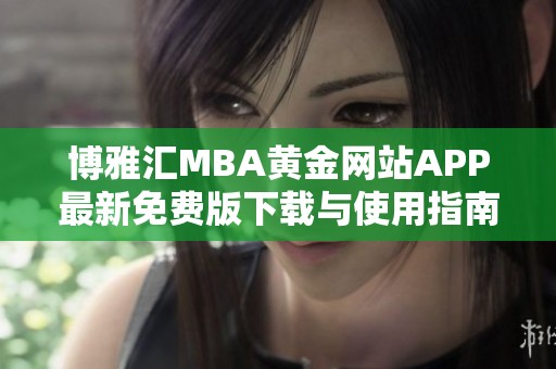 博雅汇MBA黄金网站APP最新免费版下载与使用指南