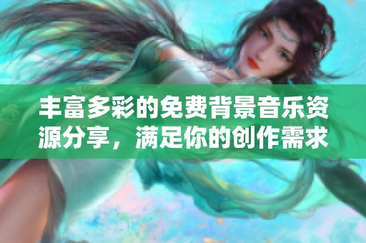 丰富多彩的免费背景音乐资源分享，满足你的创作需求