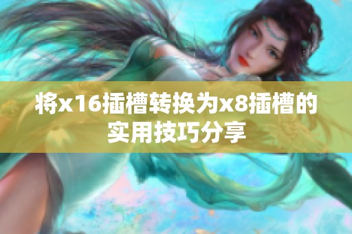 将x16插槽转换为x8插槽的实用技巧分享