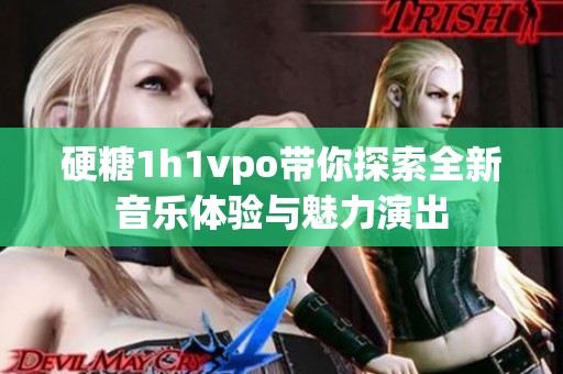 硬糖1h1vpo带你探索全新音乐体验与魅力演出