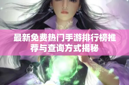 最新免费热门手游排行榜推荐与查询方式揭秘