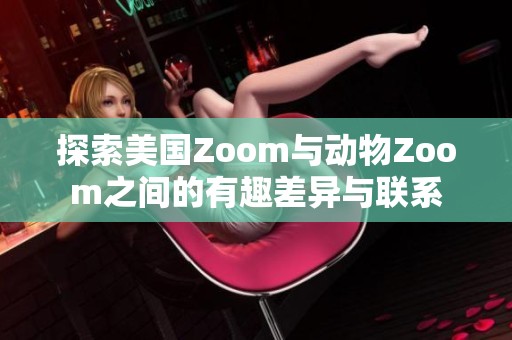 探索美国Zoom与动物Zoom之间的有趣差异与联系