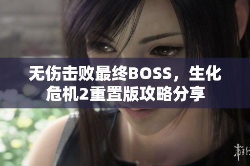 无伤击败最终BOSS，生化危机2重置版攻略分享