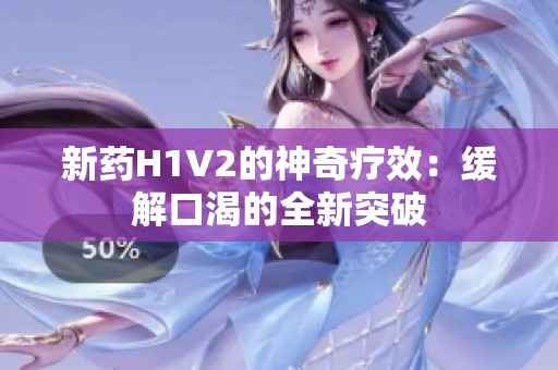 新药H1V2的神奇疗效：缓解口渴的全新突破