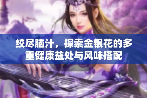 绞尽脑汁，探索金银花的多重健康益处与风味搭配