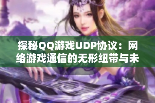 探秘QQ游戏UDP协议：网络游戏通信的无形纽带与未来发展