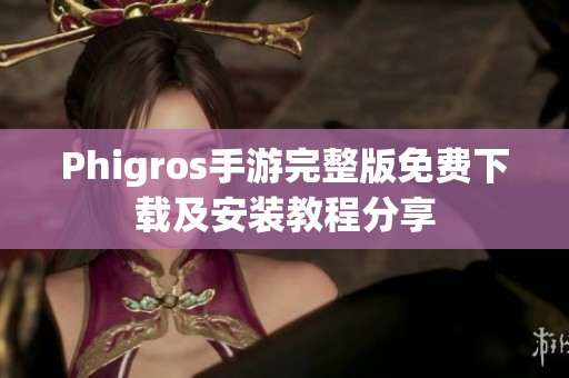 Phigros手游完整版免费下载及安装教程分享