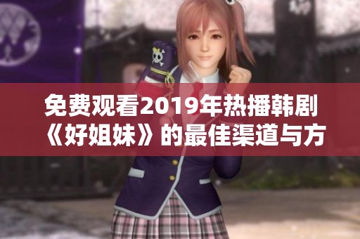 免费观看2019年热播韩剧《好姐妹》的最佳渠道与方法