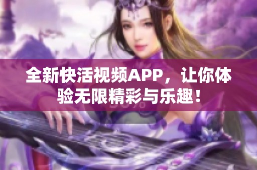 全新快活视频APP，让你体验无限精彩与乐趣！