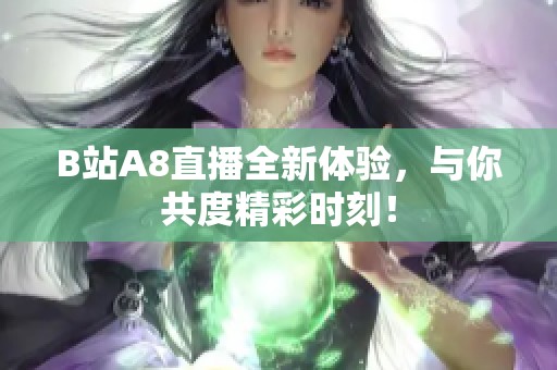 B站A8直播全新体验，与你共度精彩时刻！