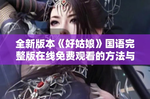 全新版本《好姑娘》国语完整版在线免费观看的方法与途径