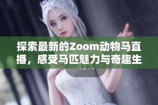 探索最新的Zoom动物马直播，感受马匹魅力与奇趣生活