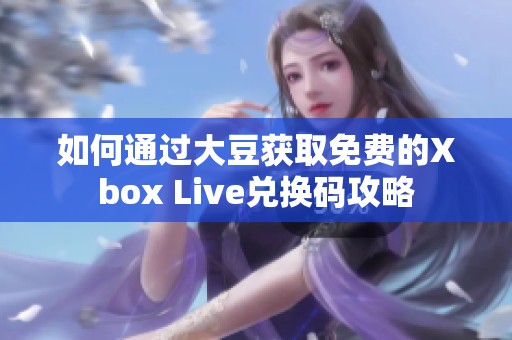 如何通过大豆获取免费的Xbox Live兑换码攻略