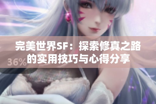 完美世界SF：探索修真之路的实用技巧与心得分享