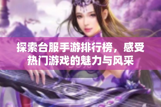 探索台服手游排行榜，感受热门游戏的魅力与风采