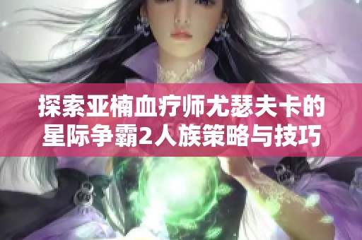 探索亚楠血疗师尤瑟夫卡的星际争霸2人族策略与技巧