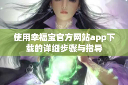 使用幸福宝官方网站app下载的详细步骤与指导