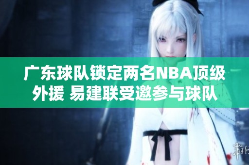 广东球队锁定两名NBA顶级外援 易建联受邀参与球队重建