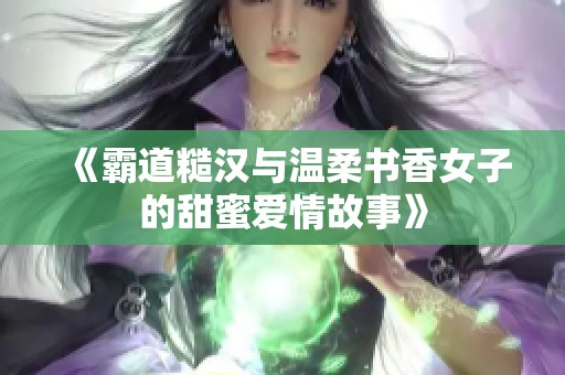 《霸道糙汉与温柔书香女子的甜蜜爱情故事》