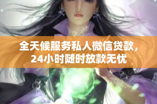 全天候服务私人微信贷款，24小时随时放款无忧