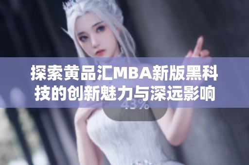 探索黄品汇MBA新版黑科技的创新魅力与深远影响