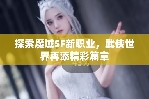 探索魔域SF新职业，武侠世界再添精彩篇章