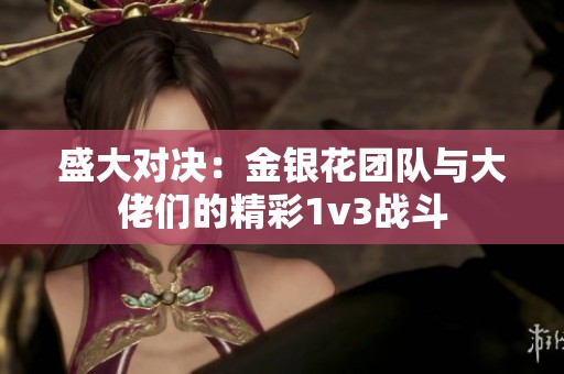 盛大对决：金银花团队与大佬们的精彩1v3战斗