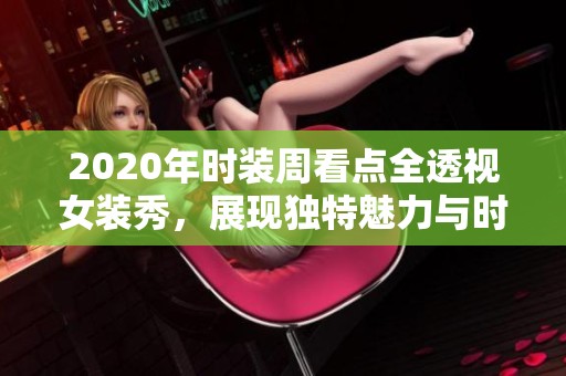 2020年时装周看点全透视女装秀，展现独特魅力与时尚态度