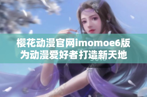 樱花动漫官网imomoe6版为动漫爱好者打造新天地