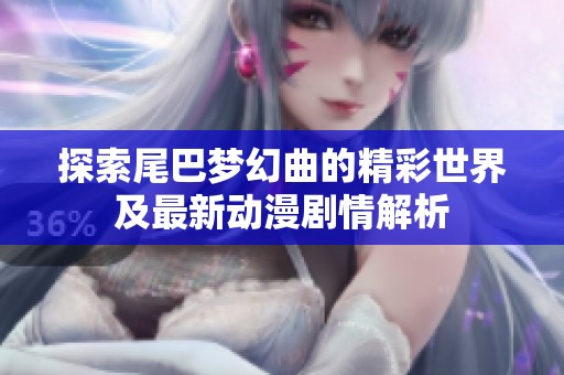 探索尾巴梦幻曲的精彩世界及最新动漫剧情解析