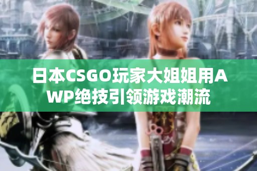 日本CSGO玩家大姐姐用AWP绝技引领游戏潮流