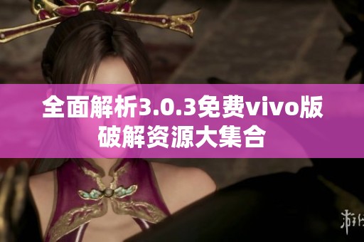 全面解析3.0.3免费vivo版破解资源大集合